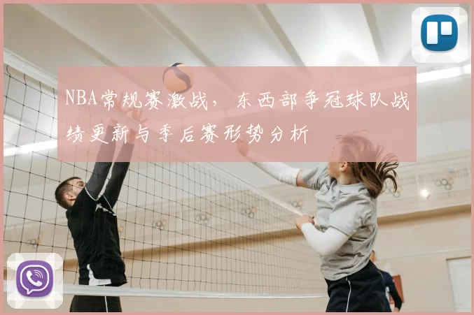 NBA常规赛激战,东西部争冠球队战绩更新与季后赛形势分析