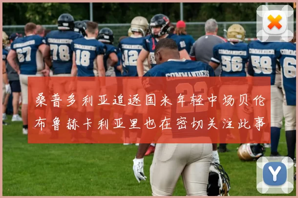 桑普多利亚追逐国米年轻中场贝伦布鲁赫卡利亚里也在密切关注此事